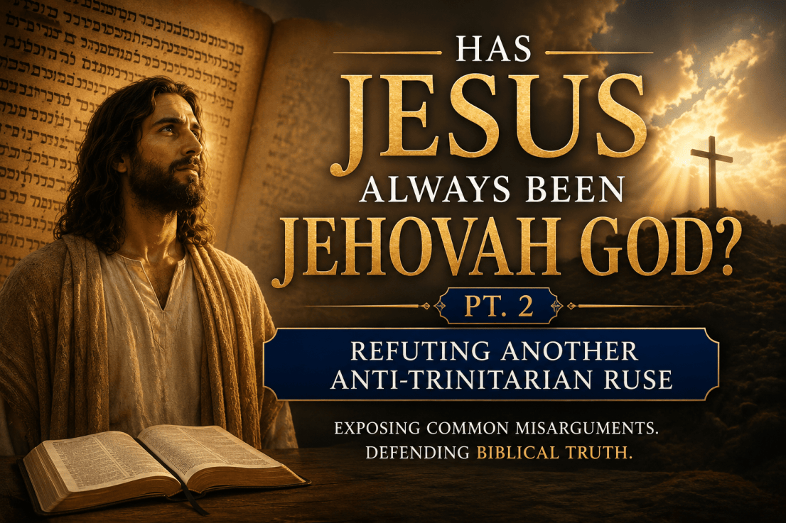 Has Jesus Always Been Jehovah God? Pt. 2 — Refuting Another Anti-Trinitarian Ruse